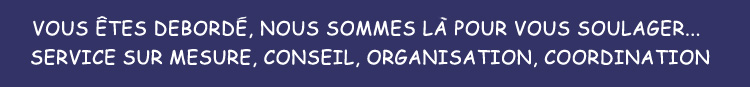 Vous etes deborde nous sommes la pour vous soulager, service sur-mesure, conseil, organisation, coordiantion