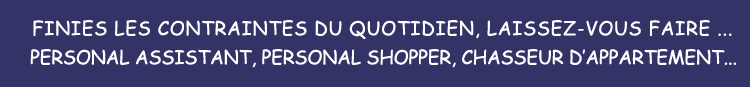 Finies les contraintes du quotidien, laissez-vous faire, personal assistant, personal shopper, chasseur d'appartement.